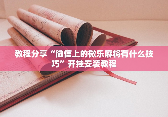教程分享“微信上的微乐麻将有什么技巧	”开挂安装教程