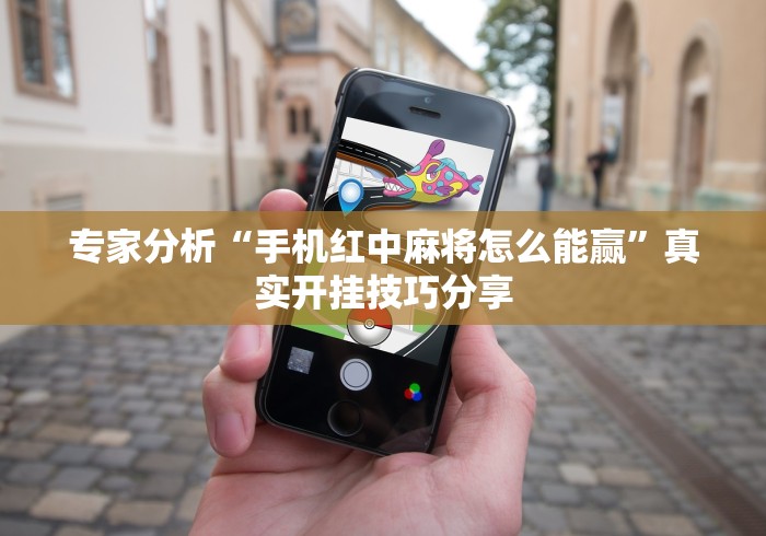 专家分析“手机红中麻将怎么能赢”真实开挂技巧分享