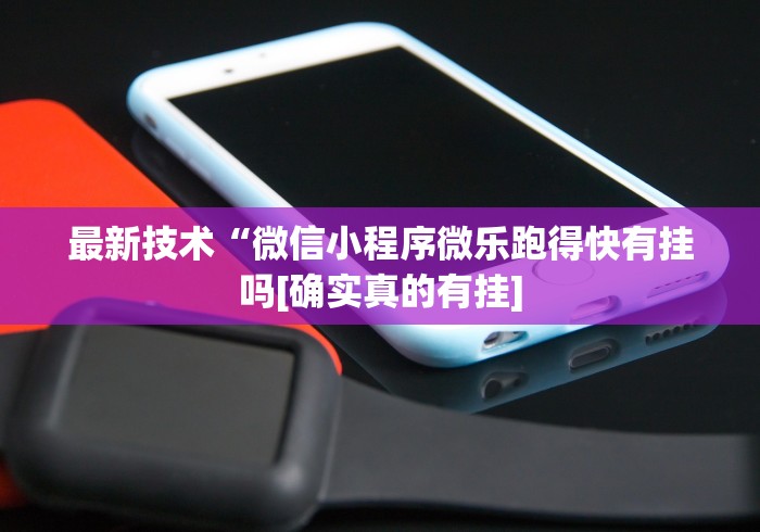 最新技术“微信小程序微乐跑得快有挂吗[确实真的有挂]