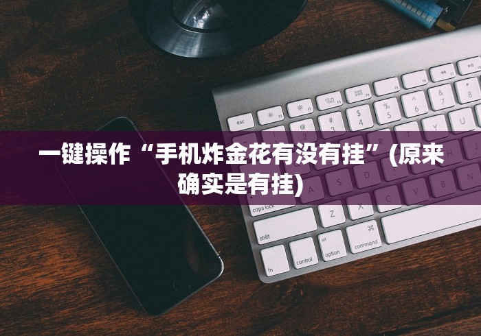 一键操作“手机炸金花有没有挂”(原来确实是有挂)
