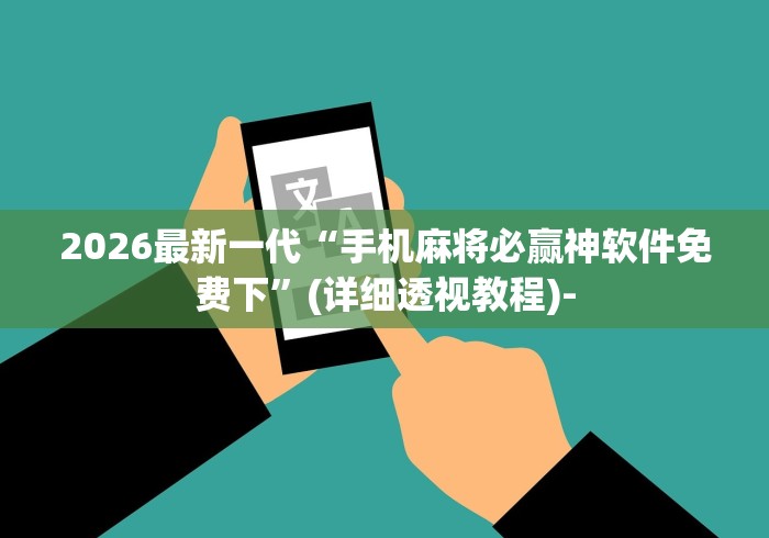 2026最新一代“手机麻将必赢神软件免费下”(详细透视教程)-