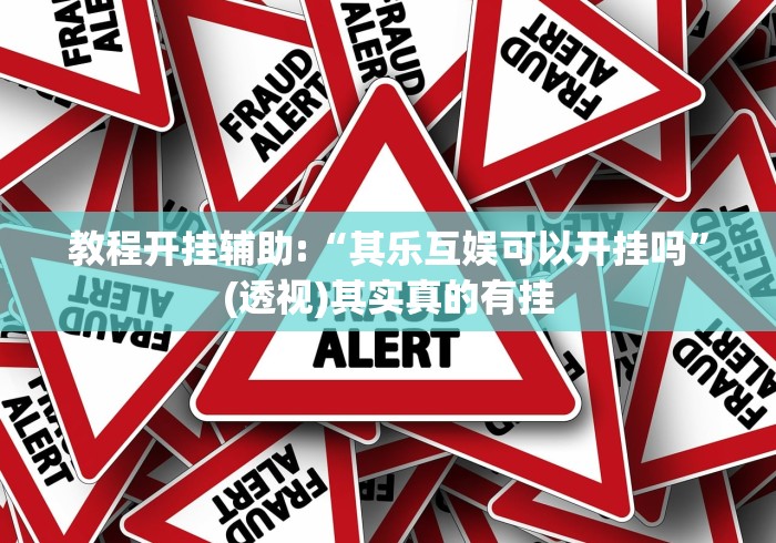教程开挂辅助:“其乐互娱可以开挂吗	”(透视)其实真的有挂