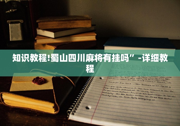知识教程!蜀山四川麻将有挂吗	”-详细教程