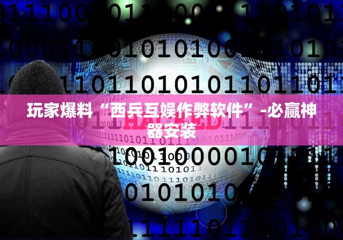 玩家爆料“西兵互娱作弊软件	”-必赢神器安装