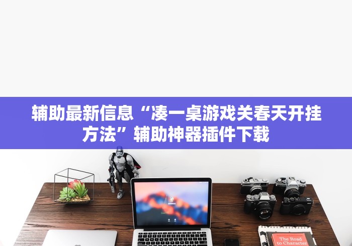 辅助最新信息“凑一桌游戏关春天开挂方法”辅助神器插件下载
