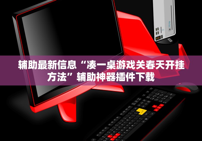 辅助最新信息“凑一桌游戏关春天开挂方法”辅助神器插件下载
