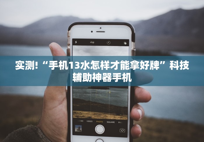 实测!“手机13水怎样才能拿好牌”科技辅助神器手机