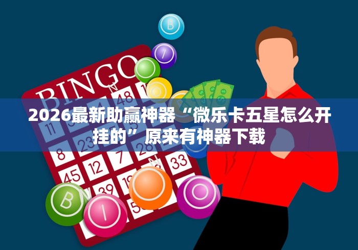 2026最新助赢神器“微乐卡五星怎么开挂的”原来有神器下载