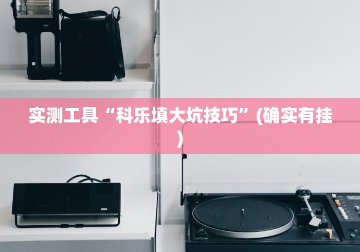 实测工具“科乐填大坑技巧”(确实有挂)