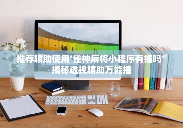 推荐辅助使用‘雀神麻将小程序有挂吗”揭秘透视辅助万能挂
