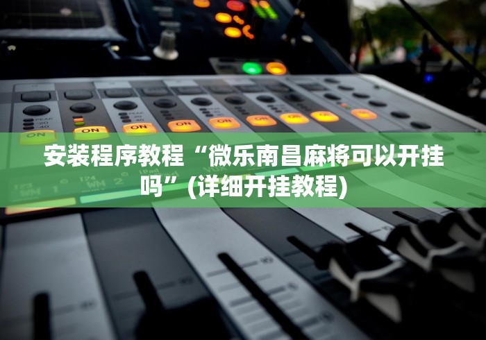 安装程序教程“微乐南昌麻将可以开挂吗”(详细开挂教程)