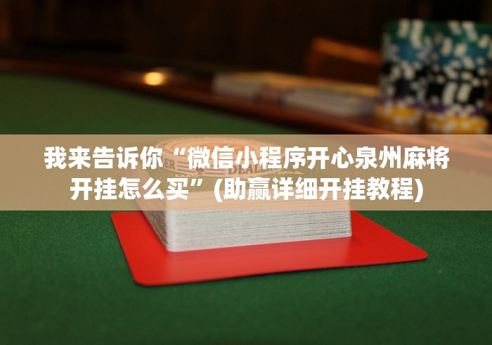 我来告诉你“微信小程序开心泉州麻将开挂怎么买”(助赢详细开挂教程)