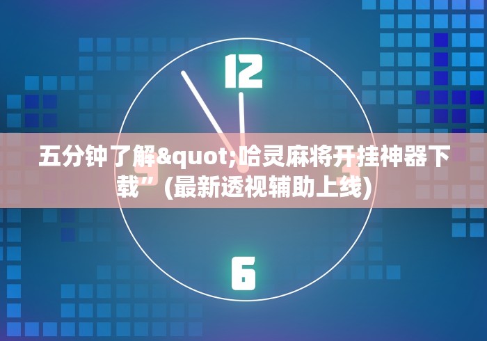 五分钟了解"哈灵麻将开挂神器下载”(最新透视辅助上线)