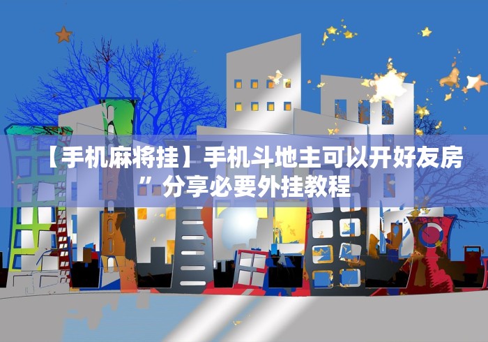 【手机麻将挂】手机斗地主可以开好友房	”分享必要外挂教程