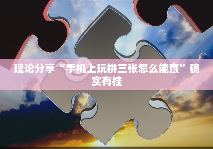 理论分享“手机上玩拼三张怎么能赢	”确实有挂