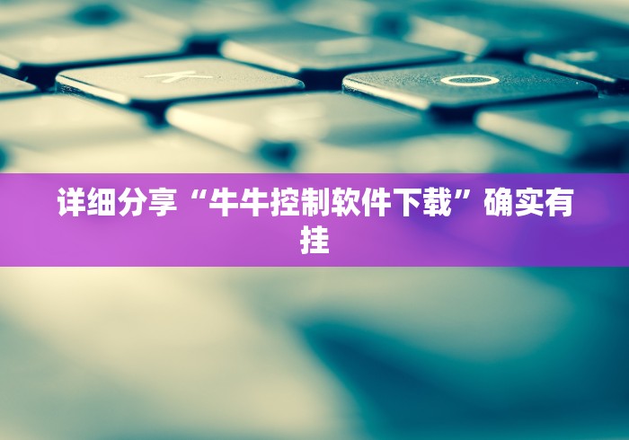详细分享“牛牛控制软件下载”确实有挂