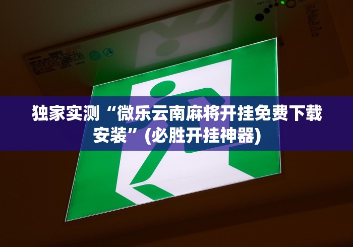 独家实测“微乐云南麻将开挂免费下载安装”(必胜开挂神器)