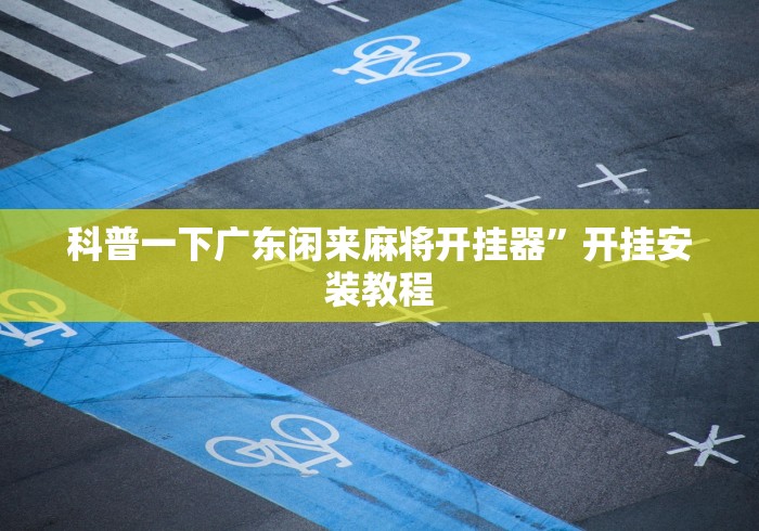 科普一下广东闲来麻将开挂器”开挂安装教程