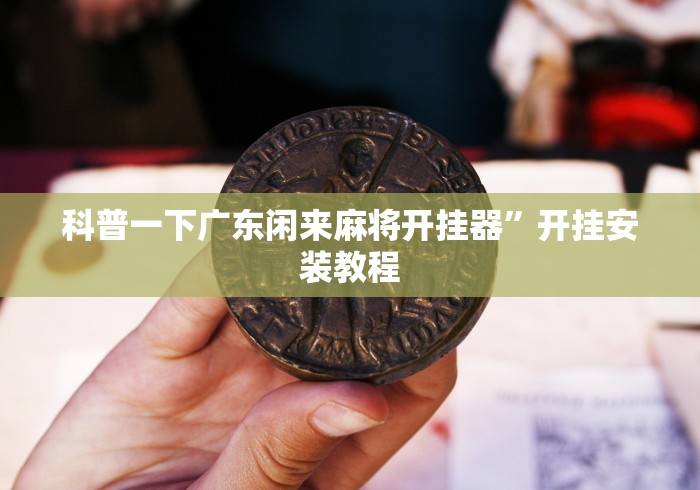 科普一下广东闲来麻将开挂器”开挂安装教程