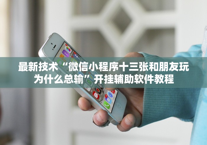 最新技术“微信小程序十三张和朋友玩为什么总输”开挂辅助软件教程