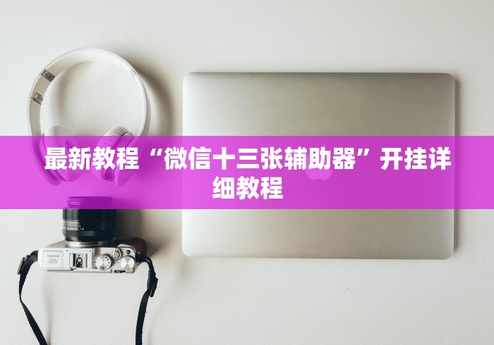 最新教程“微信十三张辅助器”开挂详细教程