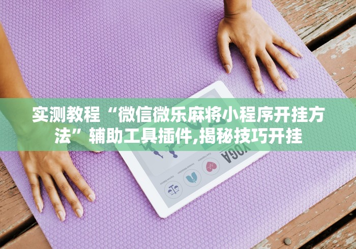 实测教程“微信微乐麻将小程序开挂方法”辅助工具插件,揭秘技巧开挂