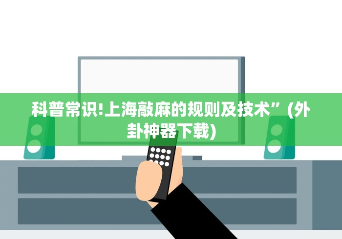 科普常识!上海敲麻的规则及技术”(外卦神器下载)