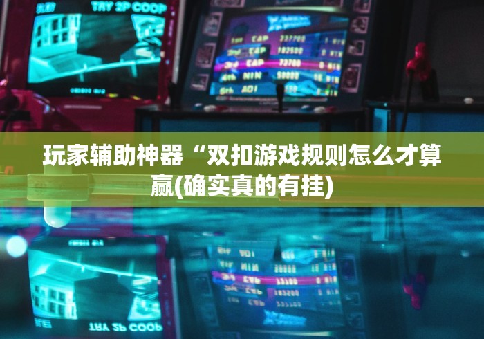 玩家辅助神器“双扣游戏规则怎么才算赢(确实真的有挂)