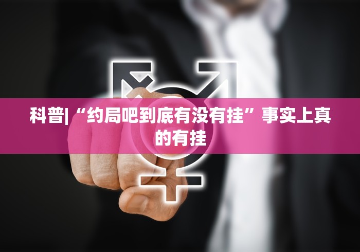 科普|“约局吧到底有没有挂”事实上真的有挂