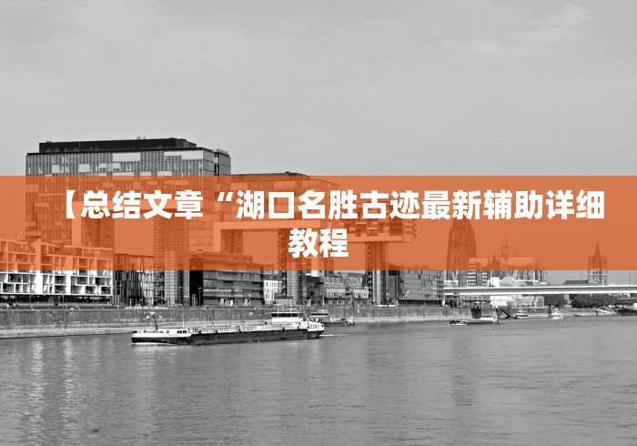 【总结文章“湖口名胜古迹最新辅助详细教程 【总结文章“湖口名胜古迹最新辅助详细教程