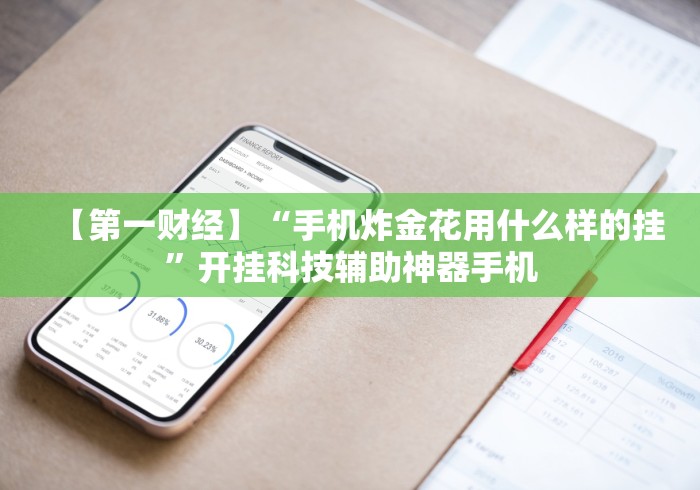【第一财经】“手机炸金花用什么样的挂”开挂科技辅助神器手机