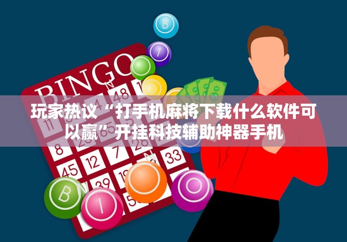 玩家热议“打手机麻将下载什么软件可以赢”开挂科技辅助神器手机