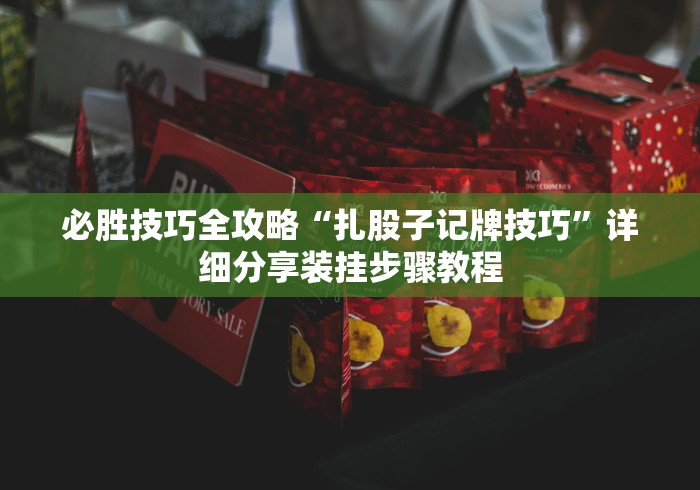 必胜技巧全攻略“扎股子记牌技巧	”详细分享装挂步骤教程