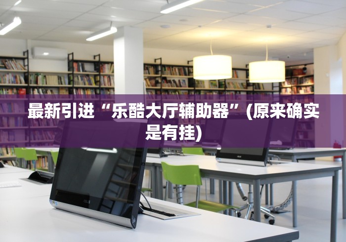 最新引进“乐酷大厅辅助器”(原来确实是有挂)