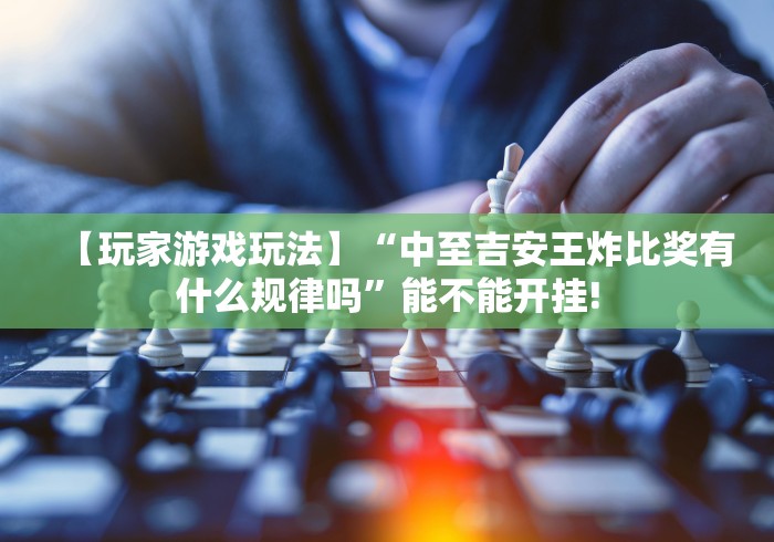 【玩家游戏玩法】“中至吉安王炸比奖有什么规律吗	”能不能开挂!